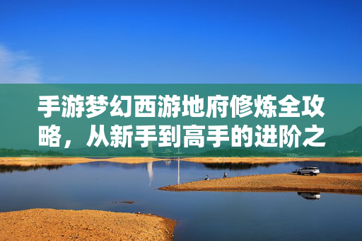 手游梦幻西游地府修炼全攻略,从新手到高手的进阶之路,手游梦幻西游地府修炼,从新手到高手的进阶之路