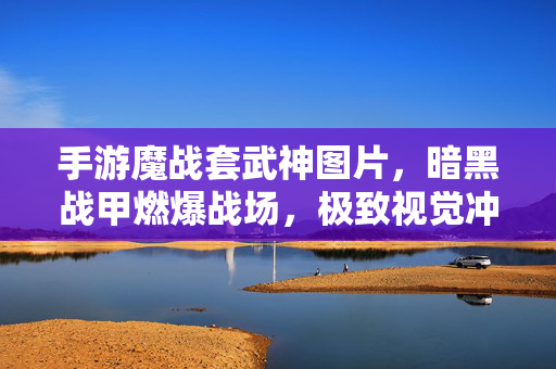 手游魔战套武神图片，暗黑战甲燃爆战场，极致视觉冲击下的战神降临，手游魔战套武神，暗黑战甲燃爆战场，极致视觉冲击下的战神降临
