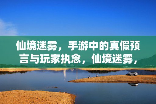 仙境迷雾，手游中的真假预言与玩家执念，仙境迷雾，手游预言的真假与玩家执念