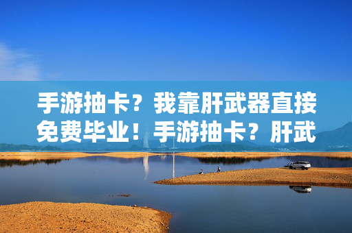 手游抽卡?我靠肝武器直接免费毕业!手游抽卡?肝武器直接免费毕业!