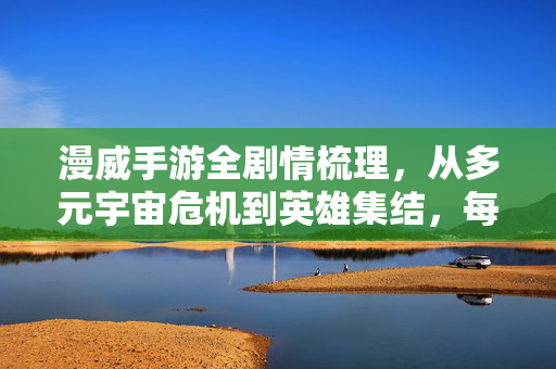 漫威手游全剧情梳理，从多元宇宙危机到英雄集结，每一场战斗都关乎命运，漫威手游全剧情，多元宇宙危机到英雄集结的命运之战