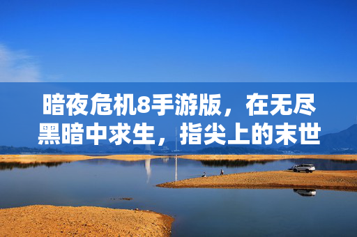 暗夜危机8手游版,在无尽黑暗中求生,指尖上的末世对决!暗夜危机8手游,指尖末世求生对决