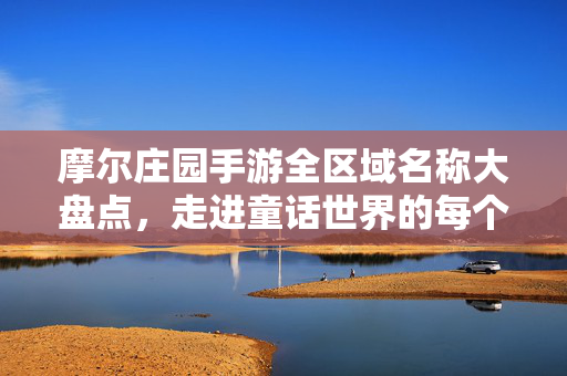 摩尔庄园手游全区域名称大盘点，走进童话世界的每个角落