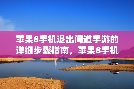 苹果8手机退出问道手游的详细步骤指南，苹果8手机退出问道手游详细步骤指南