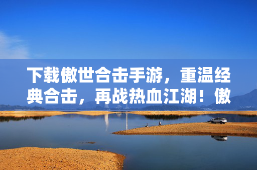 下载傲世合击手游,重温经典合击,再战热血江湖!傲世合击手游,重温经典合击,再战热血江湖!
