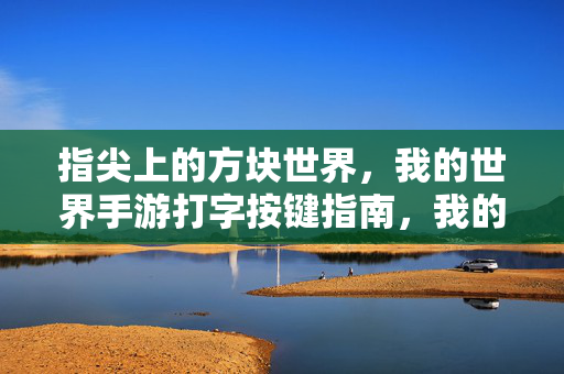 指尖上的方块世界,我的世界手游打字按键指南,我的世界手游打字按键指南
