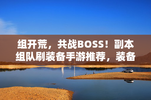 组开荒,共战BOSS!副本组队刷装备手游推荐,装备掉落全靠配合,组队开荒共战BOSS!手游副本刷装备全靠配合