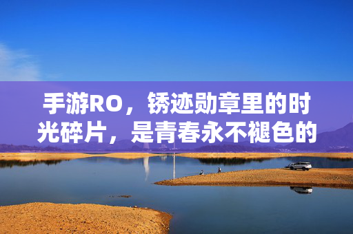 手游RO，锈迹勋章里的时光碎片，是青春永不褪色的印记，手游RO锈迹勋章里的时光碎片，青春永不褪色的印记