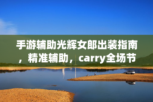 手游辅助光辉女郎出装指南，精准辅助，carry全场节奏，手游辅助光辉女郎出装指南，精准辅助carry全场节奏
