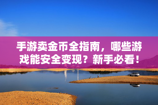 手游卖金币全指南，哪些游戏能安全变现？新手必看！手游卖金币安全变现全指南，新手必看