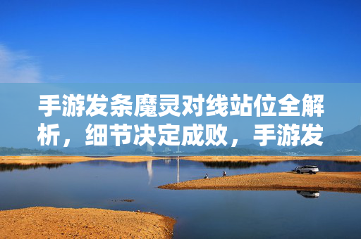 手游发条魔灵对线站位全解析,细节决定成败,手游发条魔灵对线站位全解析,细节决定成败