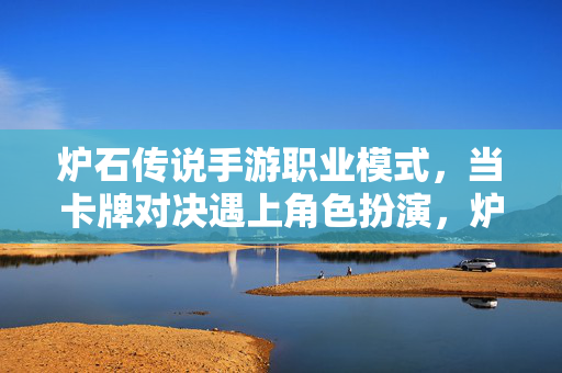 炉石传说手游职业模式，当卡牌对决遇上角色扮演，炉石传说手游职业模式，卡牌对决遇上角色扮演