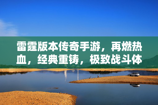 雷霆版本传奇手游，再燃热血，经典重铸，极致战斗体验！雷霆版本传奇手游，经典重铸，热血再燃，极致战斗体验