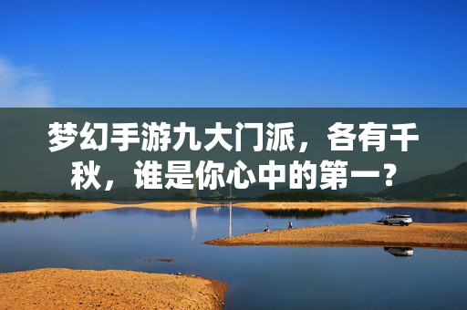 梦幻手游九大门派，各有千秋，谁是你心中的第一？