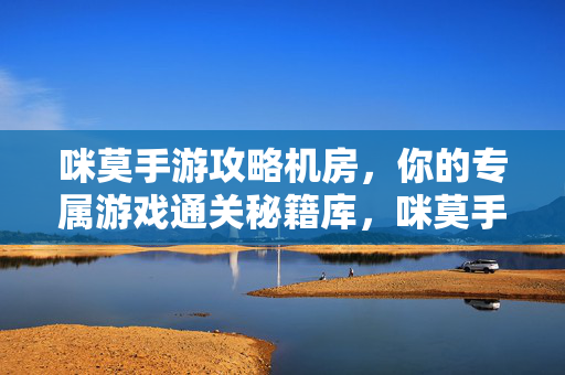 咪莫手游攻略机房，你的专属游戏通关秘籍库，咪莫手游攻略机房专属通关秘籍库