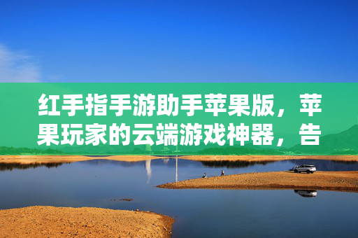 红手指手游助手苹果版,苹果玩家的云端游戏神器,告别电量焦虑与操作繁琐,红手指苹果版,云端游戏神器,告别电量焦虑与操作繁琐