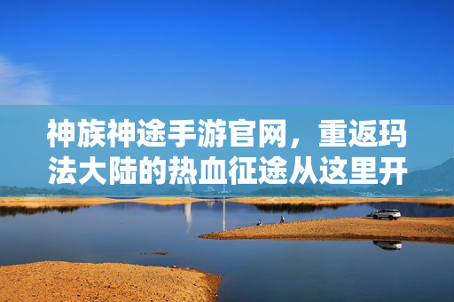 神族神途手游官网，重返玛法大陆的热血征途从这里开启！神族神途手游，重返玛法大陆，开启热血征途