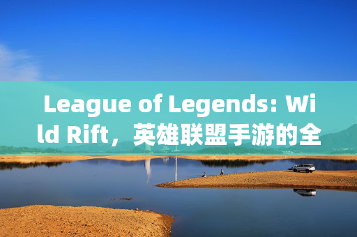 League of Legends: Wild Rift,英雄联盟手游的全球身份密码,英雄联盟手游,全球身份密码
