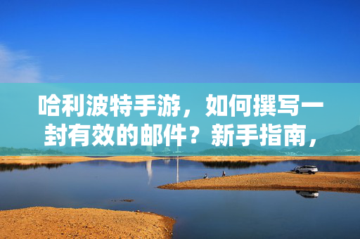 哈利波特手游，如何撰写一封有效的邮件？新手指南，哈利波特手游新手指南，如何撰写有效邮件