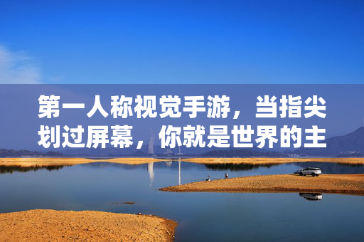 第一人称视觉手游，当指尖划过屏幕，你就是世界的主角，指尖触屏，主角即我