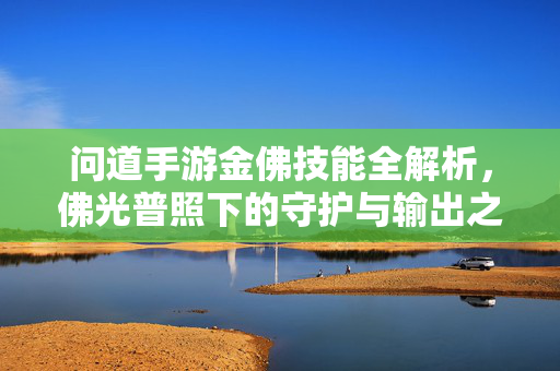 问道手游金佛技能全解析,佛光普照下的守护与输出之道,问道手游金佛技能,佛光普照守护输出全解析