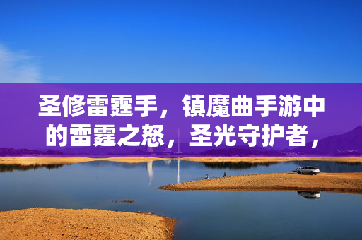 圣修雷霆手，镇魔曲手游中的雷霆之怒，圣光守护者，圣修雷霆手，镇魔曲手游雷霆之怒与圣光守护