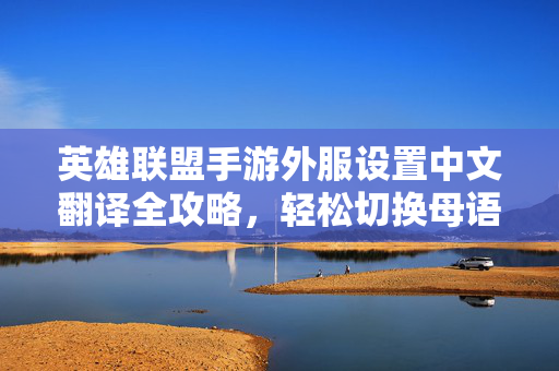 英雄联盟手游外服设置中文翻译全攻略，轻松切换母语，告别语言障碍！英雄联盟手游外服中文切换全攻略，告别语言障碍，轻松畅玩