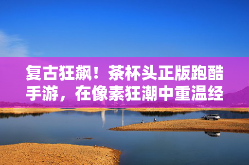 复古狂飙！茶杯头正版跑酷手游，在像素狂潮中重温经典动画式闯关，复古狂飙！茶杯头正版跑酷，像素动画闯关重温经典