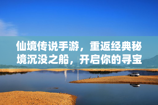 仙境传说手游，重返经典秘境沉没之船，开启你的寻宝与幽灵冒险之旅，仙境传说手游，重返沉没之船，开启寻宝幽灵冒险