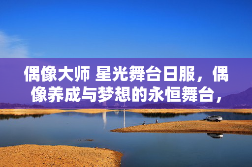 偶像大师 星光舞台日服，偶像养成与梦想的永恒舞台，偶像大师，星光舞台日服，踏上偶像养成与梦想的永恒舞台