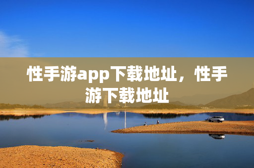 性手游app下载地址，性手游下载地址