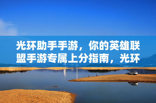 光环助手手游，你的英雄联盟手游专属上分指南，光环助手手游，英雄联盟手游专属上分指南
