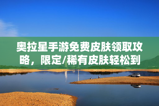 奥拉星手游免费皮肤领取攻略，限定/稀有皮肤轻松到手，亚比颜值一键UP！奥拉星手游免费皮肤领取攻略，限定/稀有皮肤轻松到手，亚比颜值一键UP！