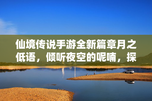 仙境传说手游全新篇章月之低语,倾听夜空的呢喃,探索未知秘境,仙境传说手游月之低语,夜空秘境新章