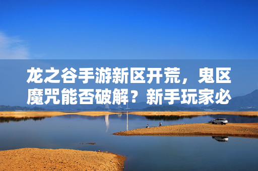 龙之谷手游新区开荒，鬼区魔咒能否破解？新手玩家必看！龙之谷手游新区开荒，鬼区魔咒能否破解？新手必看！
