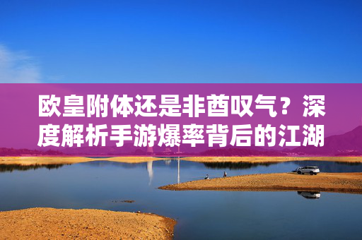 欧皇附体还是非酋叹气?深度解析手游爆率背后的江湖玄学,手游爆率玄学,欧皇与非酋的江湖真相