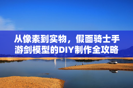 从像素到实物,假面骑士手游剑模型的DIY制作全攻略,假面骑士手游剑模型DIY全攻略,从像素到实物