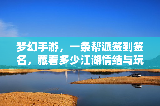 梦幻手游，一条帮派签到签名，藏着多少江湖情结与玩家百态？一条帮派签名，半部梦幻江湖，看透玩家百态