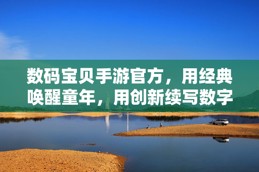 数码宝贝手游官方，用经典唤醒童年，用创新续写数字冒险，数码宝贝官方手游，重温童年经典，续写数字新冒险
