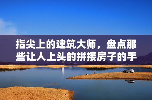 指尖上的建筑大师,盘点那些让人上头的拼接房子的手游游戏,指尖建筑大师,拼接上头的手游