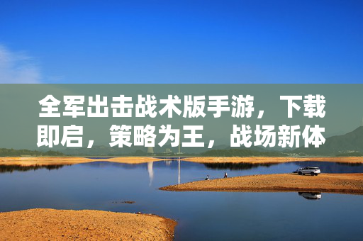 全军出击战术版手游,下载即启,策略为王,战场新体验!全军出击战术版,策略为王,战场新体验