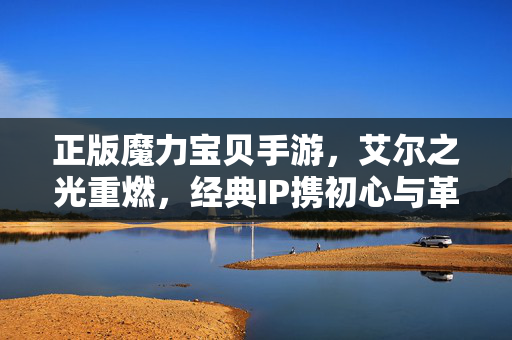 正版魔力宝贝手游，艾尔之光重燃，经典IP携初心与革新归来，正版魔力宝贝手游艾尔之光重燃，经典IP携初心与革新归来