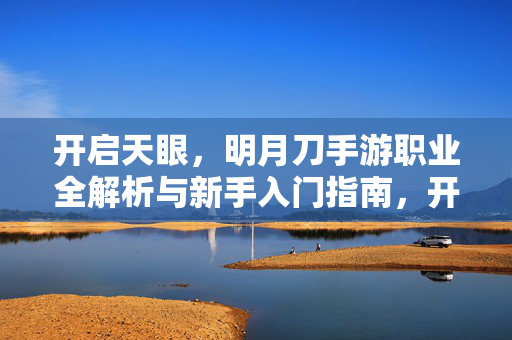 开启天眼，明月刀手游职业全解析与新手入门指南，开启天眼，明月刀手游职业全解析与新手入门指南