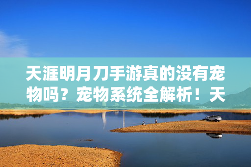 天涯明月刀手游真的没有宠物吗？宠物系统全解析！天涯明月刀手游宠物系统全解析