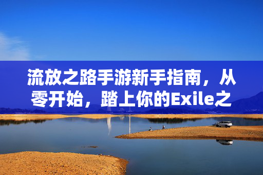 流放之路手游新手指南，从零开始，踏上你的Exile之路，流放之路手游新手指南，从零开始踏上Exile之路