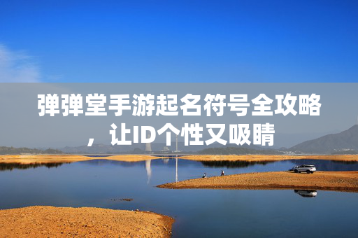 弹弹堂手游起名符号全攻略，让ID个性又吸睛