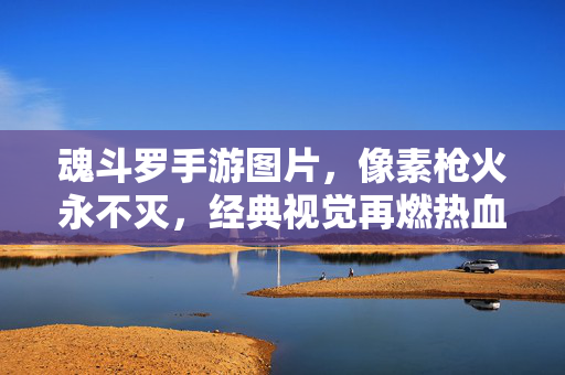 魂斗罗手游图片，像素枪火永不灭，经典视觉再燃热血，魂斗罗手游，像素枪火永燃，经典视觉再燃热血