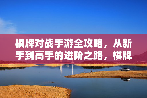棋牌对战手游全攻略,从新手到高手的进阶之路,棋牌对战手游全攻略,从新手到高手的进阶之路