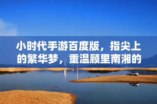 小时代手游百度版,指尖上的繁华梦,重温顾里南湘的青春盛宴,指尖繁华梦,小时代手游青春盛宴