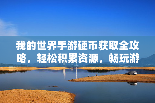 我的世界手游硬币获取全攻略,轻松积累资源,畅玩游戏世界,我的世界手游硬币获取全攻略,轻松积累,畅玩无忧